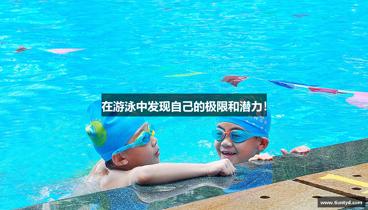 在游泳中发现自己的极限和潜力！